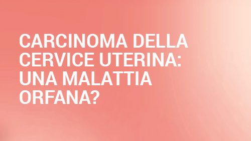 Carcinoma della cervice uterina: una malattia orfana?